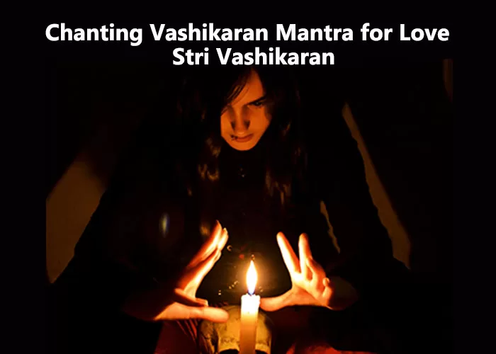 Chanting Vashikaran Mantra for Love To Techniques and Methods of Stri Vashikaran