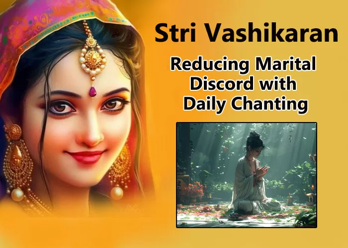 Reducing Marital Discord with Daily Chanting for Stri Vashikaran: Techniques, Purposes, and Ethical Insights
