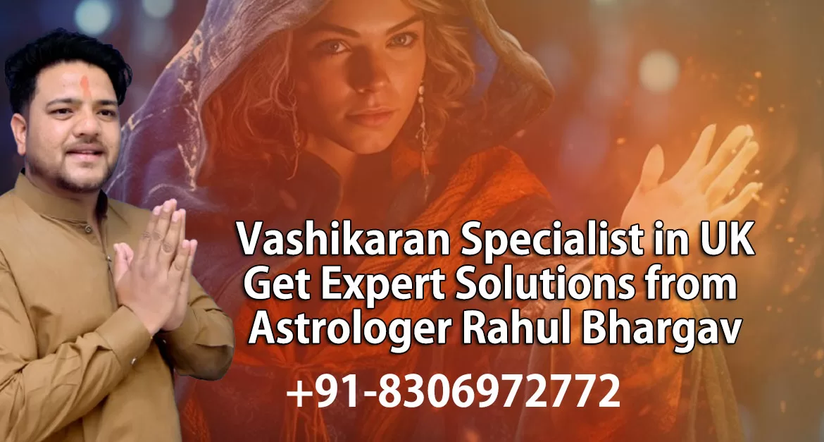 Vashikaran Specialist in UK – Get Expert Solutions from Astrologer Rahul Bhargav